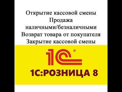 Видео: Открытие смены, продажа - наличными и безналичными, возврат и закрытие смены в 1С рознице 2.3