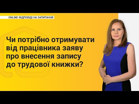 Видео: Чи потрібно отримувати від працівника заяву про внесення запису до трудової книжки?