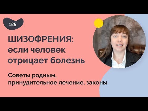 Видео: Шизофрения: если человек отрицает болезнь. Советы родным, принудительное лечение, законы