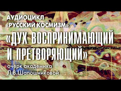 Видео: Дух воспринимающий и претворяющий. Русский космизм. Очерк академика Л.В.Шапошниковой