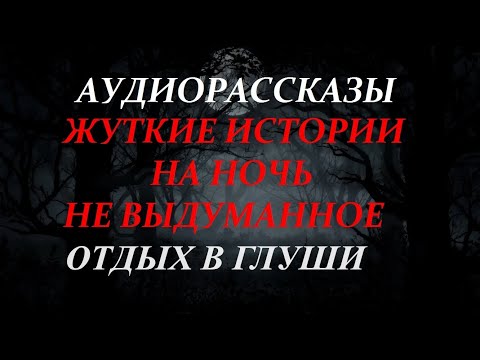 Видео: ЖУТКИЕ ИСТОРИИ НА НОЧЬ-ОТДЫХ В ГЛУШИ