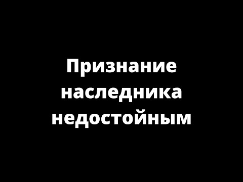 Видео: ПРИЗНАНИЕ НАСЛЕДНИКА НЕДОСТОЙНЫМ