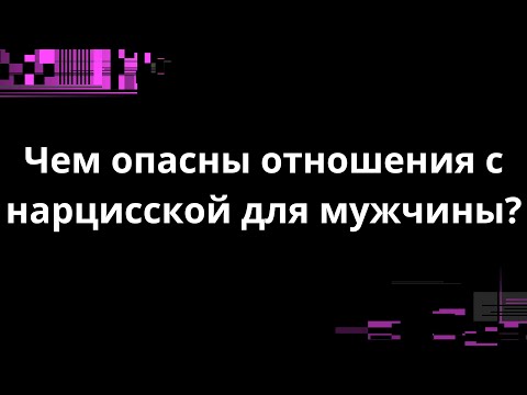 Видео: ЧЕМ ОПАСНЫ ОТНОШЕНИЯ С НАРЦИССКОЙ ДЛЯ МУЖЧИНЫ?
