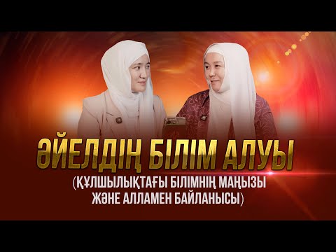 Видео: Әйелдің білім алуы, құлшылықтағы білімнің маңызы және Алламен байланысы