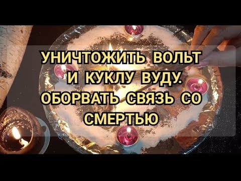 Видео: УНИЧТОЖИТЬ ВОЛЬТ И КУКЛУ ВУДУ. ОБОРВАТЬ СВЯЗЬ СО СМЕРТЬЮ.+79607714230