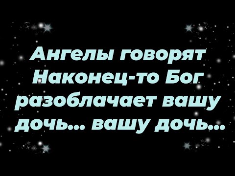 Видео: Ангелы говорят Наконец то Бог разоблачает вашу дочь ...вашу дочь...