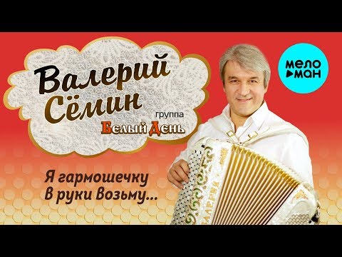 Видео: Валерий Сёмин и группа Белый День -  Я гармошечку в руки возьму (Сборник)