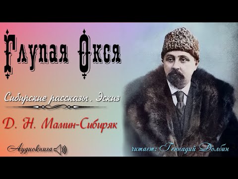 Видео: Д. Н. Мамин-Сибиряк. ГЛУПАЯ ОКСЯ. Сибирские рассказы. Эскиз. Читает Геннадий Долбин