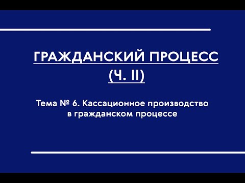 Видео: ГПП (ОФО). Часть II. Кассационное производство в гражданском процессе