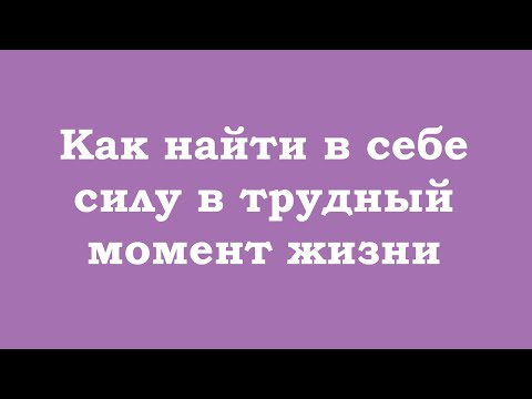 Видео: Как найти в себе силу в трудный момент жизни