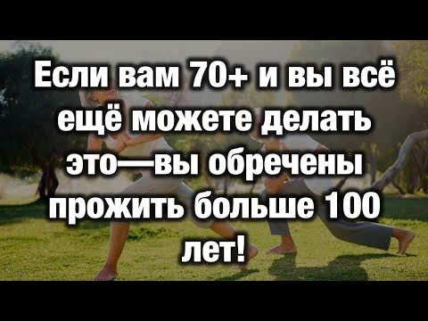 Видео: Если Вы Делаете Эти 5 Вещей После 70 — Вы Проживёте 100 Лет и Больше