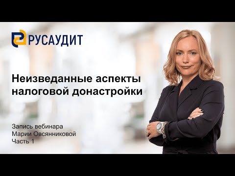 Видео: Вебинар "Неизведанные аспекты налоговой донастройки": часть 1
