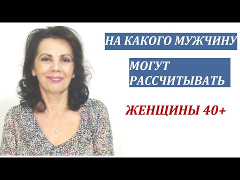Видео: На какого мужчину могут рассчитывать женщины ПОСЛЕ 40