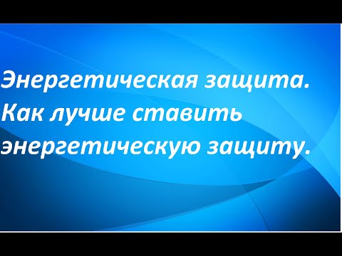 Видео: Энергетическая защита.Как лучше ставить энергетическую защиту.