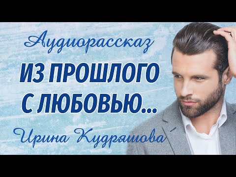Видео: ИЗ ПРОШЛОГО С ЛЮБОВЬЮ.  Аудиорассказ.  Ирина Кудряшова