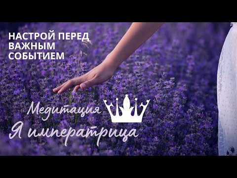 Видео: Медитация Настрой Перед Важным Событием 'Я ИМПЕРАТРИЦА'.