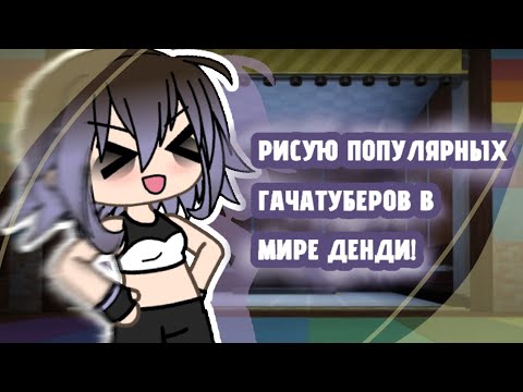 Видео: //=РИСУЮ ПОПУЛЯРНЫХ ГАЧАТУБЕРОВ В МИРЕ ДЕНДИ!=//