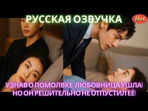 Видео: Узнав о помолвке, любовница ушла! Но он решительно не отпустил её! #дорама #2025