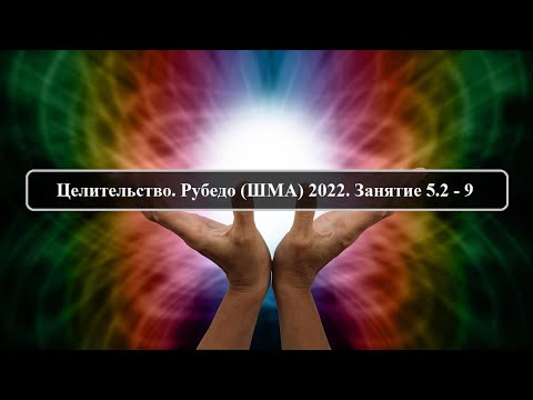 Видео: Целительство. Рубедо (ШМА) 2022. Занятие 5.2 - 9