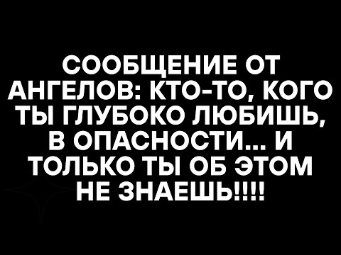 Видео: СООБЩЕНИЕ ОТ АНГЕЛОВ: КТО-ТО, КОГО ТЫ ГЛУБОКО ЛЮБИШЬ, В ОПАСНОСТИ... И ТОЛЬКО ТЫ ОБ ЭТОМ НЕ ЗНАЕШЬ!!