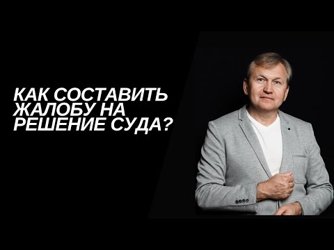 Видео: Как составить жалобу на решение суда