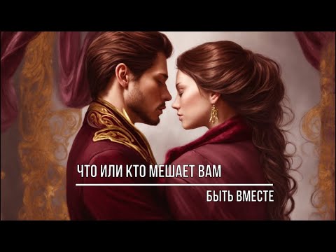 Видео: ЧТО ИЛИ КТО МЕШАЕТ ВАМ БЫТЬ ВМЕСТЕ?