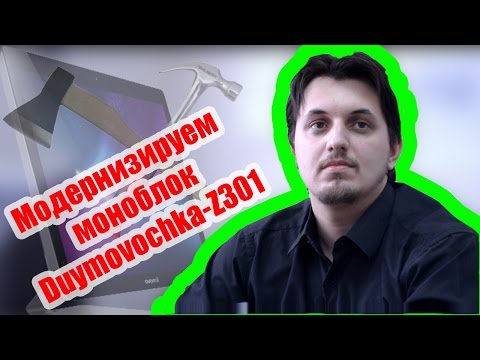 Видео: Моноблок Duymovochka-Z301: ремонт и модернизация моноблока