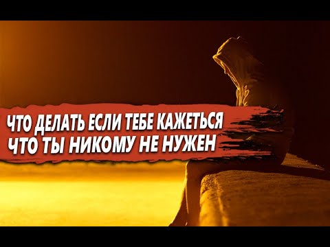 Видео: ЧТО НУЖНО ДЕЛАТЬ, если ТЕБЕ КАЖЕТЬСЯ, что ТЫ НИКОМУ не НУЖЕН в ЭТОМ МИРЕ?