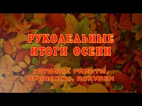 Видео: Рукодельные итоги осени: готовые работы, покупки и процессы