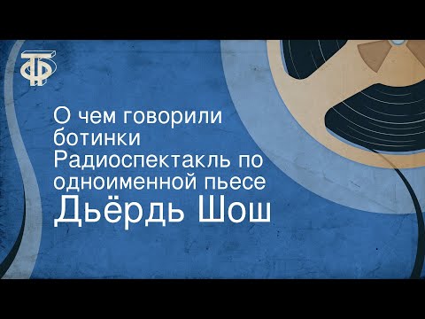 Видео: Дьёрдь Шош. О чем говорили ботинки. Радиоспектакль по одноименной пьесе (1968)