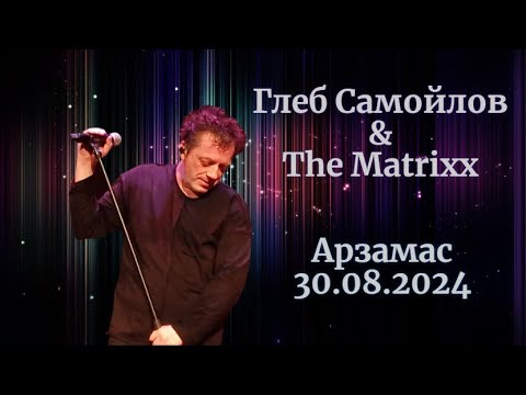 Видео: Глеб Самойлов & The Matrixx — Арзамас, 30.08.2024 г.