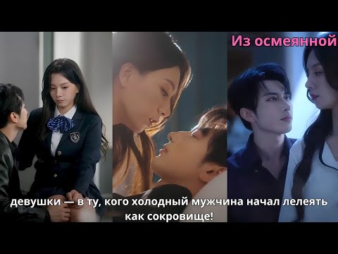 Видео: Из осмеянной девушки — в ту, кого холодный мужчина начал лелеять как сокровище!