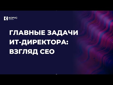 Видео: Главные задачи ИТ-директора: взгляд СЕО