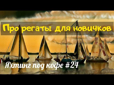 Видео: Про яхтенные регаты для новичков. Яхтинг под кофе #24