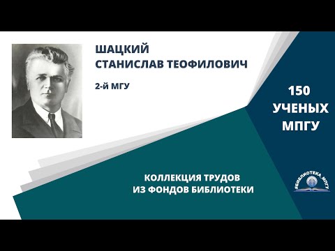 Видео: Профессор  С.Т.Шацкий. Проект "150 ученых МПГУ: труды из коллекции Библиотеки вуза"