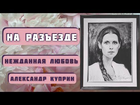 Видео: На разъезде. О внезапно вспыхнувшей любви. А. И. Куприн. Читает Светлана Копылова.