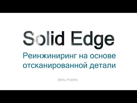 Видео: Реинжиниринг отсканированной детали в среде Solid Edge