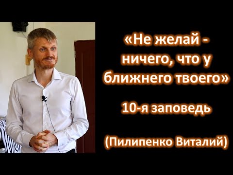 Видео: Не желай - ничего, что у ближнего твоего. Десятая заповедь - Закон Божий (Пилипенко Виталий)