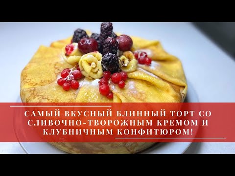 Видео: САМЫЙ ВКУСНЫЙ БЛИННЫЙ ТОРТ СО СЛИВОЧНО-ТВОРОЖНЫМ КРЕМОМ И КЛУБНИЧНЫМ КОНФИТЮРОМ!