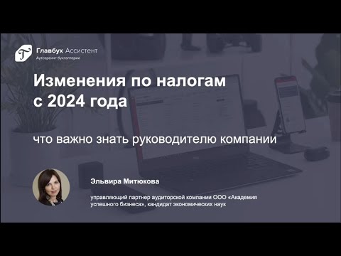 Видео: Изменения по налогам с 2024 года: что важно знать руководителю компании