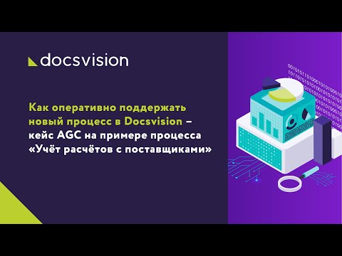 Видео: Как поддержать новый процесс в Docsvision – кейс AGC на примере «Учёта расчётов с поставщиками»