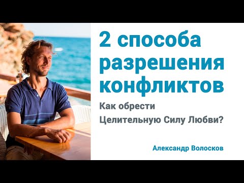 Видео: 2 способа разрешения конфликтов. Как обрести Целительную Силу Любви?
