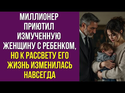Видео: Миллионер приютил измученную женщину с ребенком, но к рассвету его жизнь изменилась навсегда