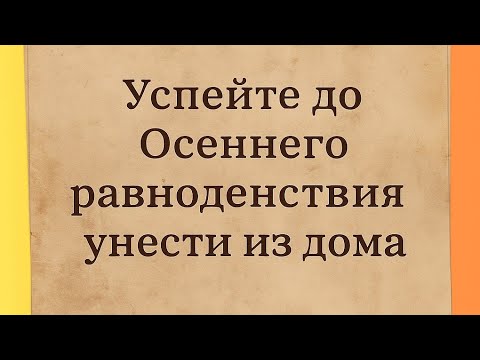 Видео: Успейте до Осеннего Равноденствия унести из дома. 