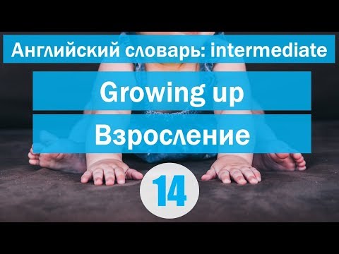 Видео: Growing up || Взросление || Английский словарь: уровень INTERMEDIATE || Урок #14