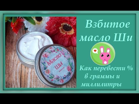 Видео: Взбитое масло Ши (карите). Как из процентов сделать граммы.