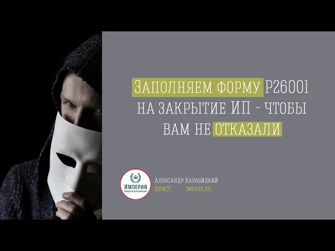 Видео: Как заполнить заявление Р26001 на закрытие ИП самостоятельно за 3 минуты!