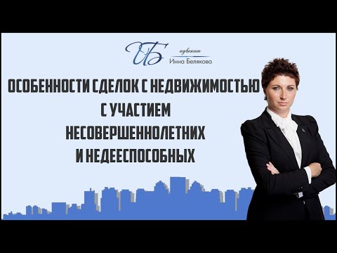 Видео: Особенности сделок с недвижимостью с участием несовершеннолетних и  недееспособных