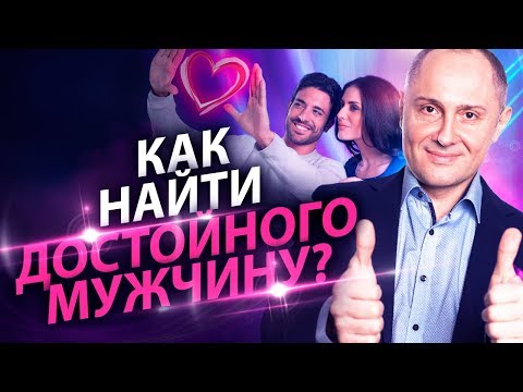 Видео: Как найти достойного мужчину? Как встретить достойного мужчину и построить с ним отношения?