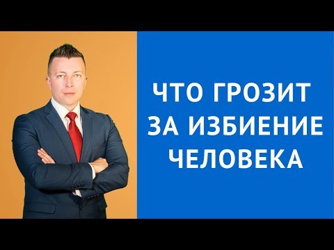 Видео: Что грозит за избиение человека - Адвокат по уголовным делам